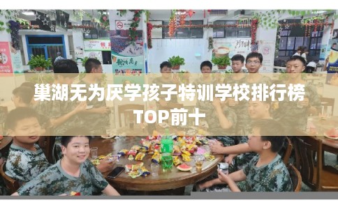 巢湖无为厌学孩子特训学校排行榜TOP前十