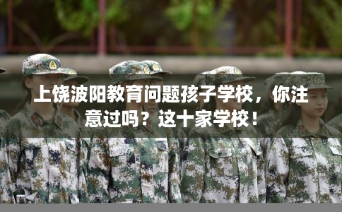 上饶波阳教育问题孩子学校，你注意过吗？这十家学校！