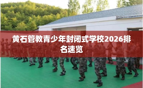 黄石管教青少年封闭式学校2026排名速览