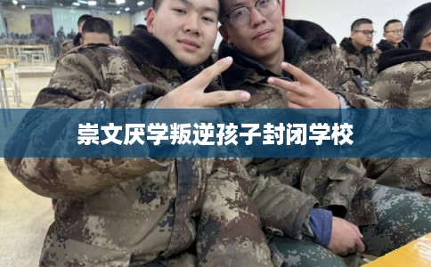 崇文厌学叛逆孩子封闭学校