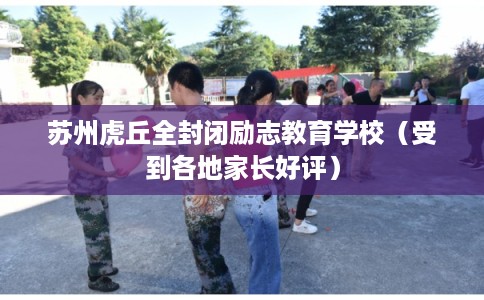 苏州虎丘全封闭励志教育学校（受到各地家长好评）