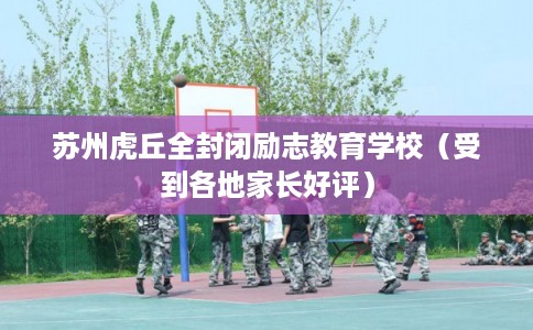 苏州虎丘全封闭励志教育学校（受到各地家长好评）