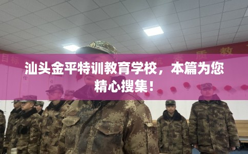 汕头金平特训教育学校，本篇为您精心搜集！