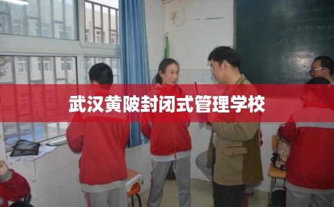 武汉黄陂封闭式管理学校