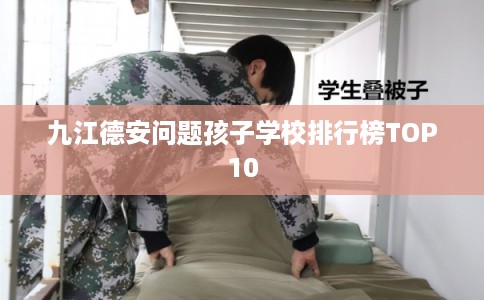 九江德安问题孩子学校排行榜TOP10