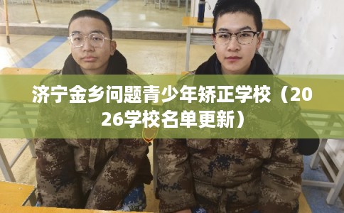 济宁金乡问题青少年矫正学校（2026学校名单更新）
