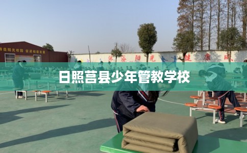 日照莒县少年管教学校