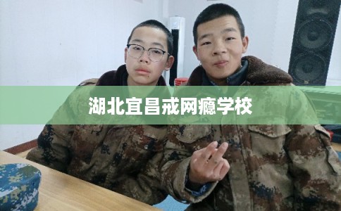 湖北宜昌戒网瘾学校