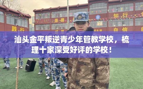 汕头金平叛逆青少年管教学校，梳理十家深受好评的学校！