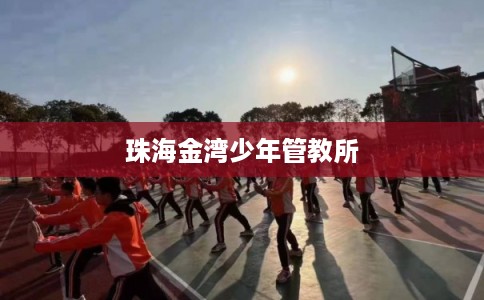 珠海金湾少年管教所 珠海金湾少年管教所