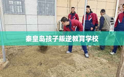 秦皇岛孩子叛逆教育学校