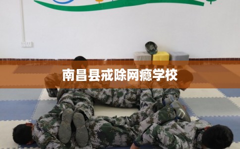南昌县戒除网瘾学校