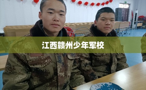 江西赣州少年军校 江西赣州少年军校