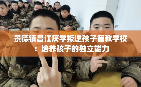 景德镇昌江厌学叛逆孩子管教学校：培养孩子的独立能力