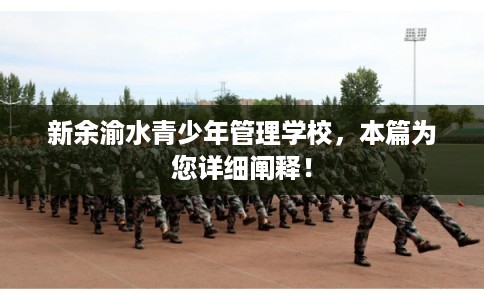 新余渝水青少年管理学校,本篇为您详细阐释! 新余渝水青少年管理学校,本篇为您详细阐释!