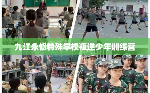 九江永修特殊学校叛逆少年训练营