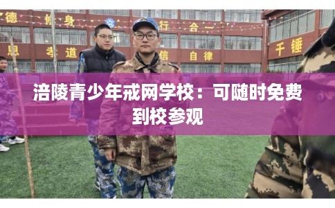 涪陵青少年戒网学校：可随时免费到校参观