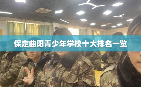 保定曲阳青少年学校十大排名一览