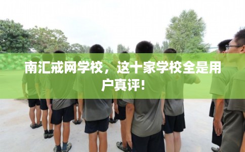 南汇戒网学校,这十家学校全是用户真评! 南汇戒网学校,这十家学校全是用户真评!