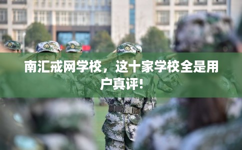 南汇戒网学校，这十家学校全是用户真评!