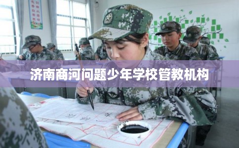 济南商河问题少年学校管教机构
