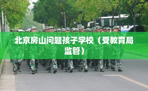 北京房山问题孩子学校（受教育局监管）