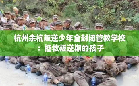 杭州余杭叛逆少年全封闭管教学校：拯救叛逆期的孩子
