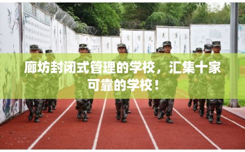 廊坊封闭式管理的学校,汇集十家可靠的学校! 廊坊封闭式管理的学校,汇集十家可靠的学校!