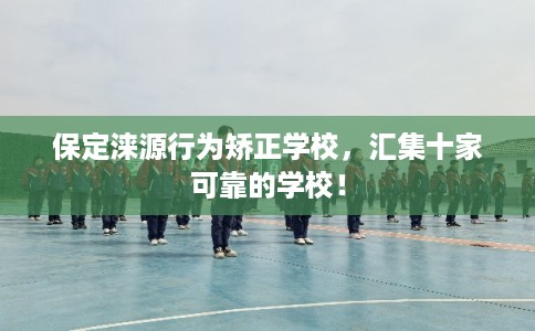 保定涞源行为矫正学校，汇集十家可靠的学校！