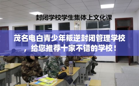 茂名电白青少年叛逆封闭管理学校，给您推荐十家不错的学校！