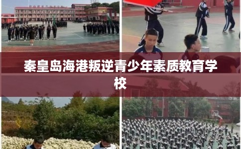 秦皇岛海港叛逆青少年素质教育学校