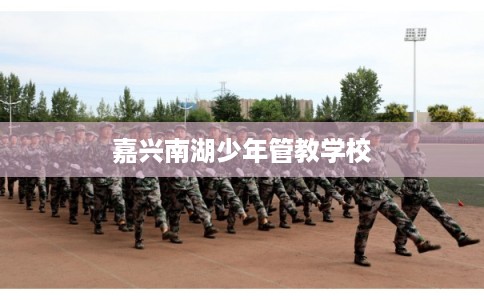 嘉兴南湖少年管教学校