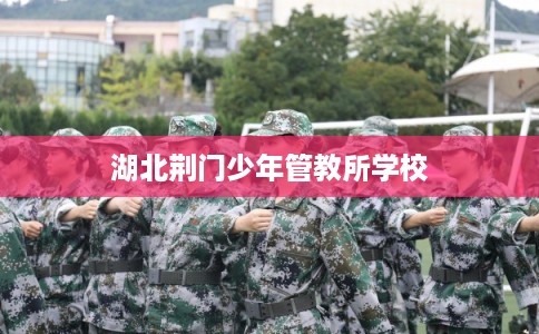 湖北荆门少年管教所学校 湖北荆门少年管教所学校