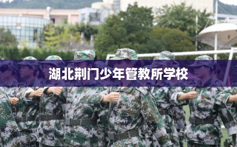 湖北荆门少年管教所学校 湖北荆门少年管教所学校