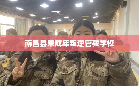 南昌县未成年叛逆管教学校