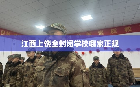 江西上饶全封闭学校哪家正规