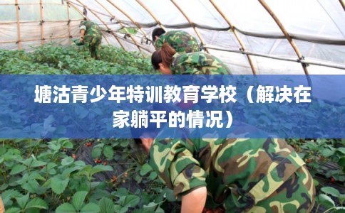 塘沽青少年特训教育学校（解决在家躺平的情况）