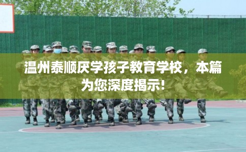 温州泰顺厌学孩子教育学校，本篇为您深度揭示!