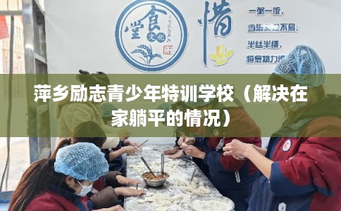 萍乡励志青少年特训学校(解决在家躺平的情况) 萍乡励志青少年特训学校(解决在家躺平的情况)