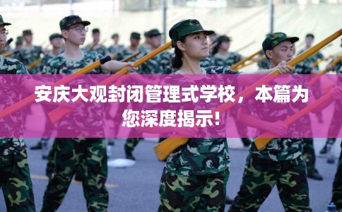 安庆大观封闭管理式学校，本篇为您深度揭示!
