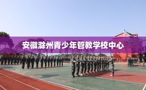 安徽滁州青少年管教学校中心