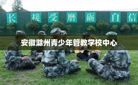 安徽滁州青少年管教学校中心