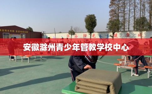 安徽滁州青少年管教学校中心