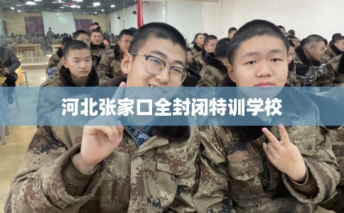 河北张家口全封闭特训学校
