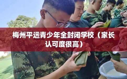 梅州平远青少年全封闭学校（家长认可度很高）