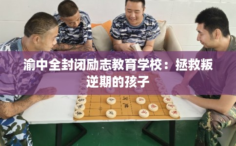 渝中全封闭励志教育学校：拯救叛逆期的孩子
