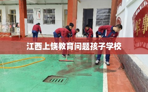 江西上饶教育问题孩子学校 江西上饶教育问题孩子学校