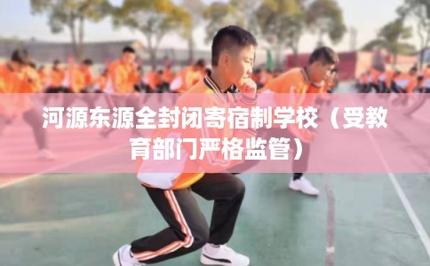 河源东源全封闭寄宿制学校（受教育部门严格监管）