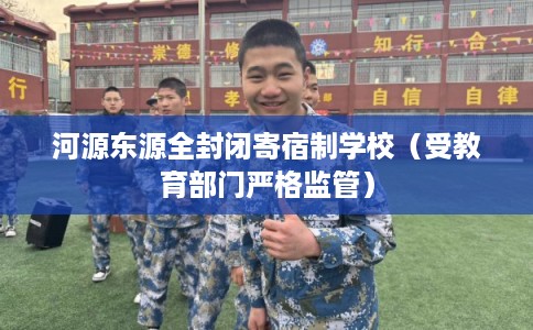 河源东源全封闭寄宿制学校（受教育部门严格监管）