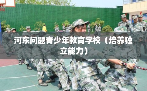 河东问题青少年教育学校（培养独立能力）